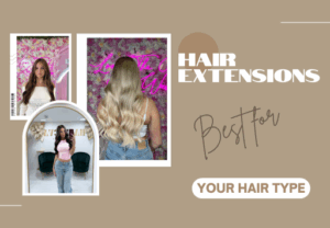 What Type of Hair Extensions Are Best for Your Hair Type?